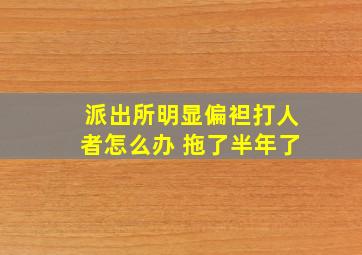 派出所明显偏袒打人者怎么办 拖了半年了